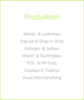 Produktion  Messe- & Ladenbau Pop Up & Shop in Shop Kulissen- & Setbau Model- & Dummybau POS- & PR-Tools Displays & Trophys Visual Merchandising